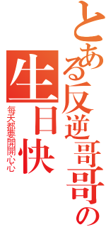 とある反逆哥哥の生日快樂（每天都要開開心心）