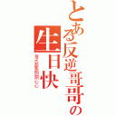 とある反逆哥哥の生日快樂（每天都要開開心心）