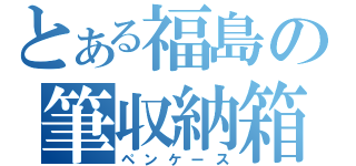 とある福島の筆収納箱（ペンケース）