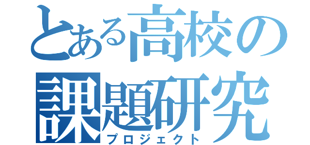 とある高校の課題研究（プロジェクト）