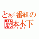 とある番組の藤本木下（バカ夫婦）