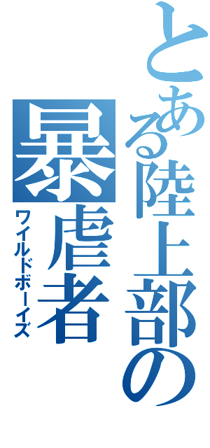 とある陸上部の暴虐者（ワイルドボーイズ）