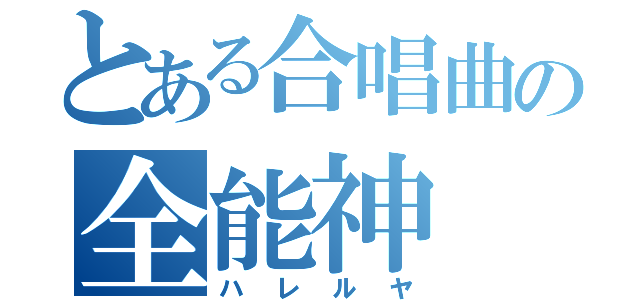 とある合唱曲の全能神（ハレルヤ）