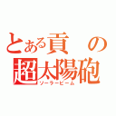 とある貢の超太陽砲　（ソーラービーム）