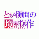 とある隙間の境界操作（ヤクモユカリ）