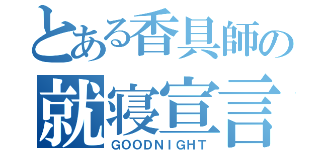 とある香具師の就寝宣言（ＧＯＯＤＮＩＧＨＴ）