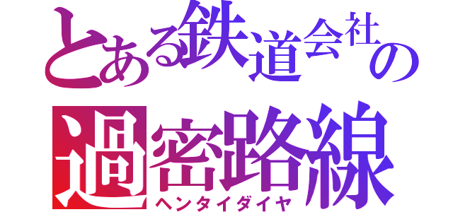 とある鉄道会社の過密路線（ヘンタイダイヤ）