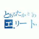 とあるたかとぅーのエリート（塩）