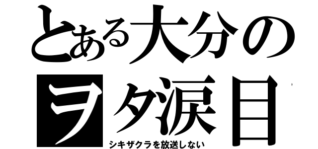 とある大分のヲタ涙目（シキザクラを放送しない）