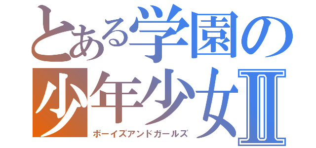 とある学園の少年少女Ⅱ（ボーイズアンドガールズ）