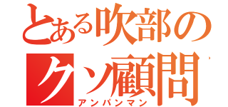 とある吹部のクソ顧問（アンパンマン）