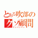 とある吹部のクソ顧問（アンパンマン）