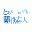 とある一戦力闘の闘将志天（全国闘将会）