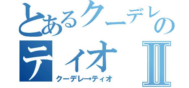 とあるクーデレのティオⅡ（クーデレ→ティオ）