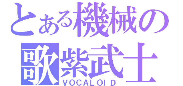 とある機械の歌紫武士（ＶＯＣＡＬＯＩＤ）