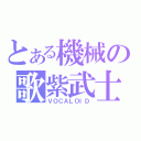 とある機械の歌紫武士（ＶＯＣＡＬＯＩＤ）