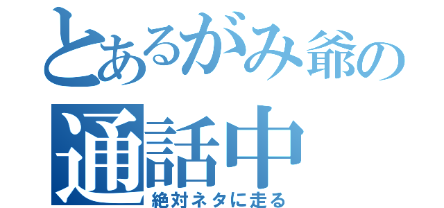 とあるがみ爺の通話中（絶対ネタに走る）