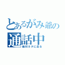 とあるがみ爺の通話中（絶対ネタに走る）