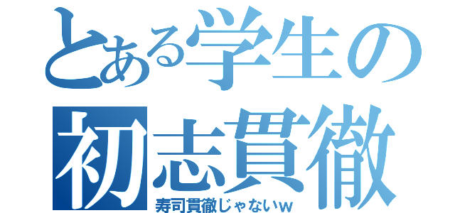 とある学生の初志貫徹（寿司貫徹じゃないｗ）