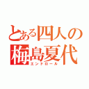 とある四人の梅島夏代（エンドロール）