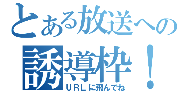 とある放送への誘導枠！（ＵＲＬに飛んでね）