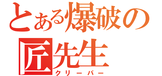 とある爆破の匠先生（クリーパー）