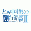 とある回復の試行錯誤Ⅱ（トライアル＆エラー）