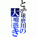 とある球磨川の大嘘憑き（オールフィクション）