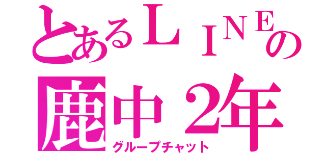 とあるＬＩＮＥの鹿中２年（グループチャット）