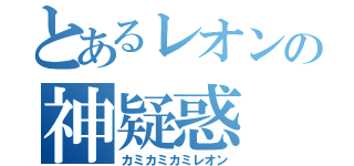 とあるレオンの神疑惑（カミカミカミレオン）