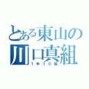 とある東山の川口真組（１年１０組）