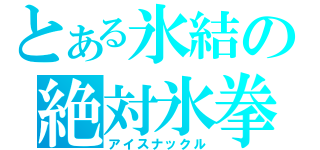 とある氷結の絶対氷拳（アイスナックル）