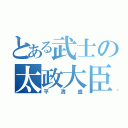 とある武士の太政大臣（平清盛）