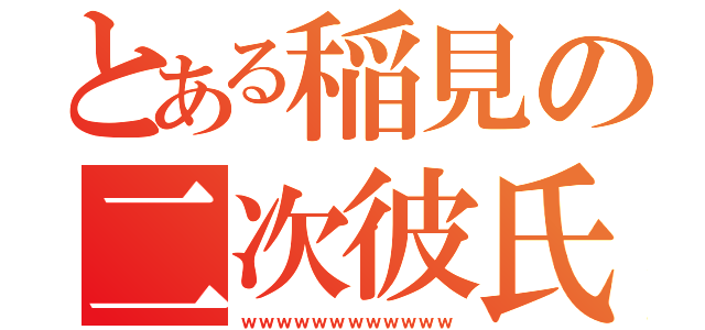 とある稲見の二次彼氏（ｗｗｗｗｗｗｗｗｗｗｗｗ）