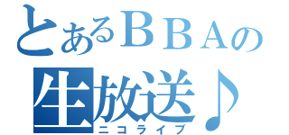 とあるＢＢＡの生放送♪（ニコライブ）