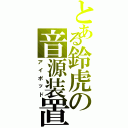 とある鈴虎の音源装置（アイポッド）