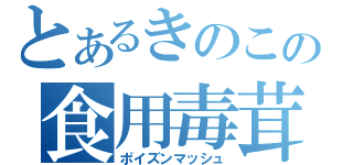 とあるきのこの食用毒茸（ポイズンマッシュ）