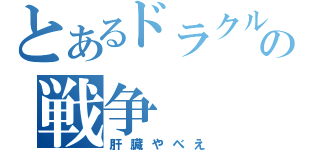 とあるドラクルの戦争（肝臓やべえ）