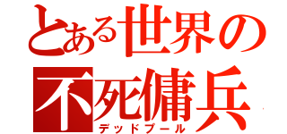 とある世界の不死傭兵（デッドプール）