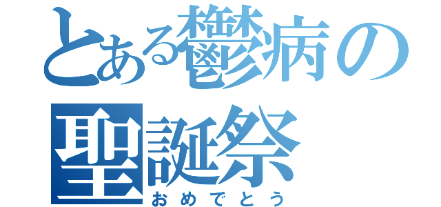 とある鬱病の聖誕祭（おめでとう）