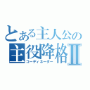 とある主人公の主役降格Ⅱ（コーディネーター）