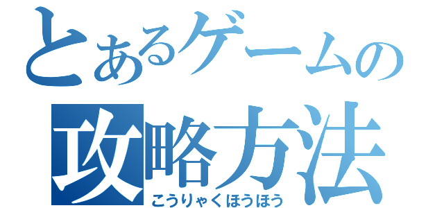 とあるゲームの攻略方法（こうりゃくほうほう）