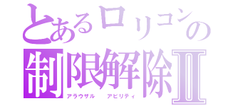 とあるロリコンの制限解除Ⅱ（アラウザル  アビリティ）