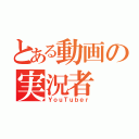 とある動画の実況者（ＹｏｕＴｕｂｅｒ）