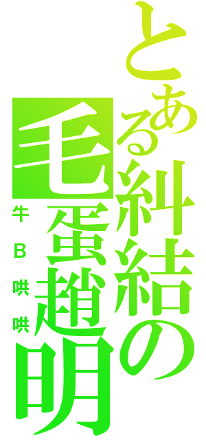 とある糾結の毛蛋趙明漢（牛Ｂ哄哄）