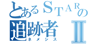 とあるＳＴＡＲＳの追跡者Ⅱ（ネメシス）