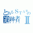 とあるＳＴＡＲＳの追跡者Ⅱ（ネメシス）