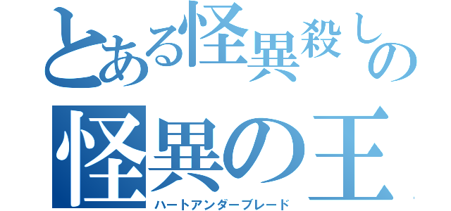 とある怪異殺しの怪異の王（ハートアンダーブレード）