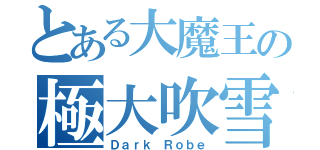 とある大魔王の極大吹雪（Ｄａｒｋ Ｒｏｂｅ）