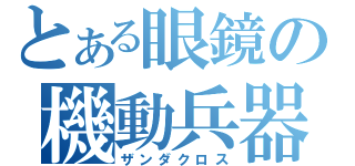 とある眼鏡の機動兵器（ザンダクロス）